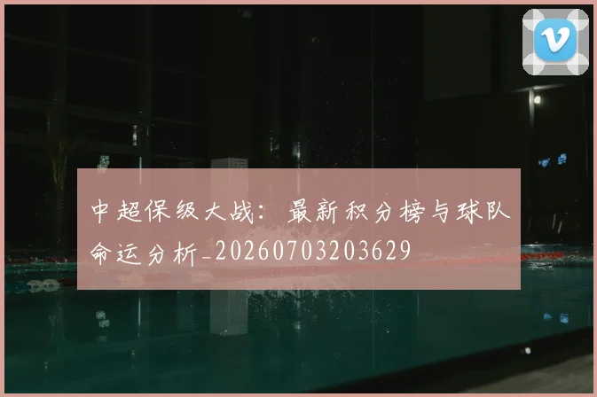 中超保级大战：最新积分榜与球队命运分析_20260703203629