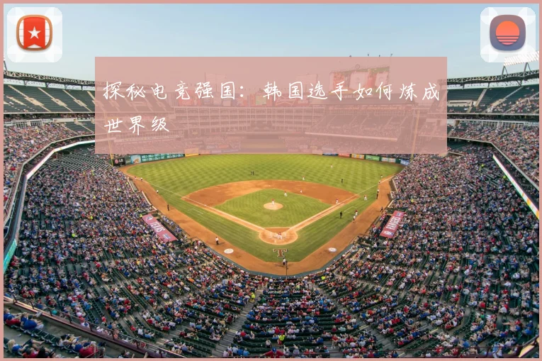 探秘电竞强国：韩国选手如何炼成世界级