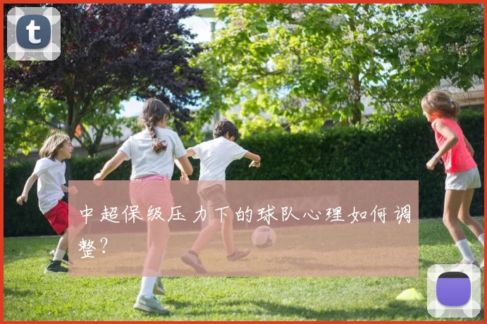 中超保级压力下的球队心理如何调整？