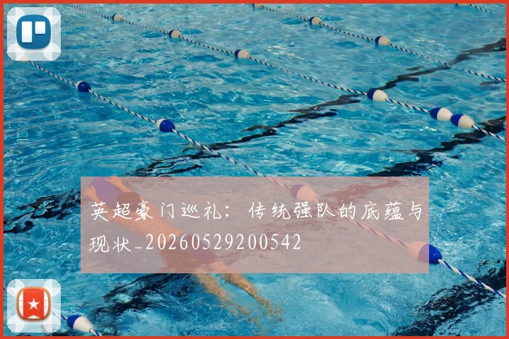 英超豪门巡礼:传统强队的底蕴与现状_20260529200542
