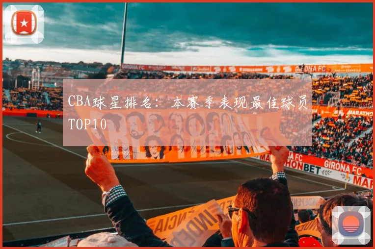 CBA球星排名：本赛季表现最佳球员TOP10