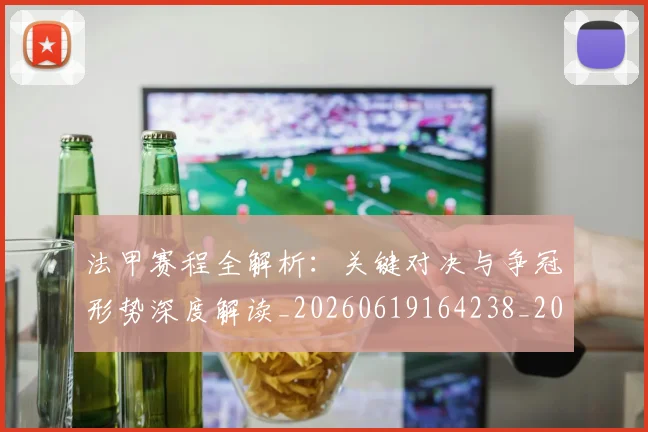 法甲赛程全解析：关键对决与争冠形势深度解读_20260619164238_20260707153906