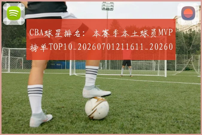 CBA球星排名:本赛季本土球员MVP榜单TOP10_20260701211611_20260712045825