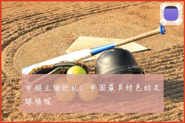 中超主场巡礼:中国最具特色的足球场馆