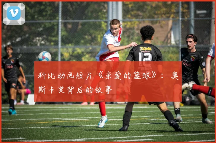 科比动画短片《亲爱的篮球》：奥斯卡奖背后的故事