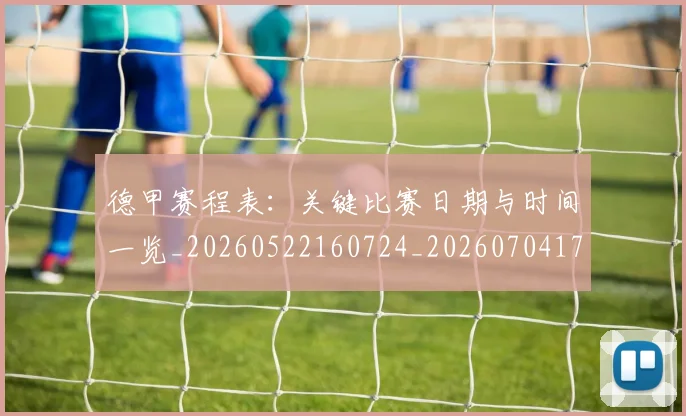 德甲赛程表:关键比赛日期与时间一览_20260522160724_20260704173623