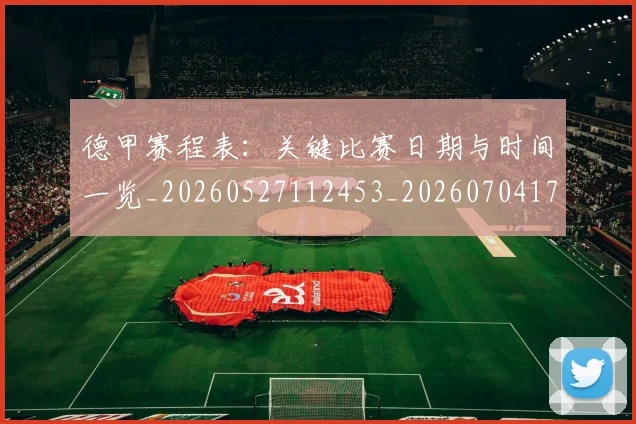 德甲赛程表：关键比赛日期与时间一览_20260527112453_20260704173624