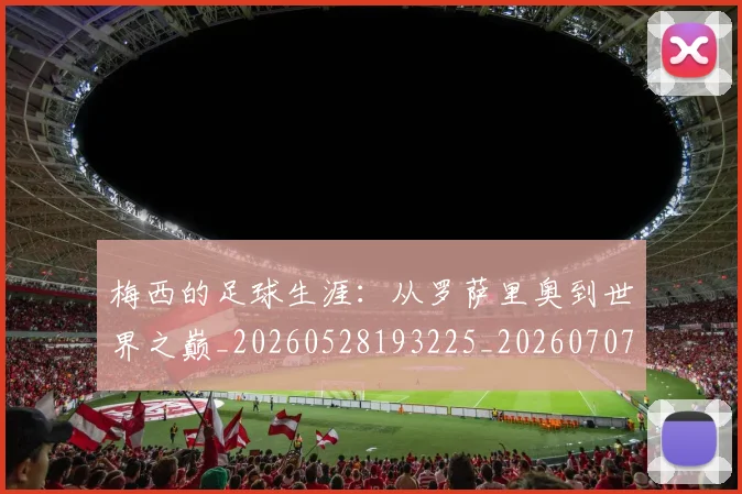 梅西的足球生涯:从罗萨里奥到世界之巅_20260528193225_20260707145016