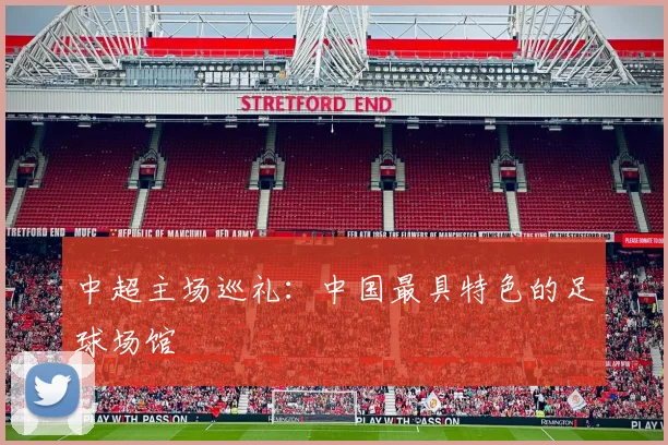 中超主场巡礼：中国最具特色的足球场馆